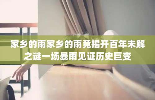 家乡的雨家乡的雨竟揭开百年未解之谜一场暴雨见证历史巨变