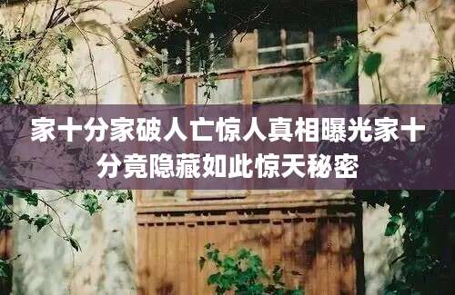 家十分家破人亡惊人真相曝光家十分竟隐藏如此惊天秘密