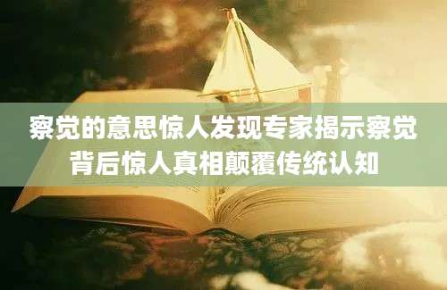 察觉的意思惊人发现专家揭示察觉背后惊人真相颠覆传统认知