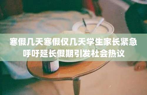 寒假几天寒假仅几天学生家长紧急呼吁延长假期引发社会热议
