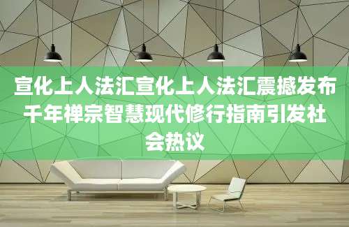 宣化上人法汇宣化上人法汇震撼发布千年禅宗智慧现代修行指南引发社会热议