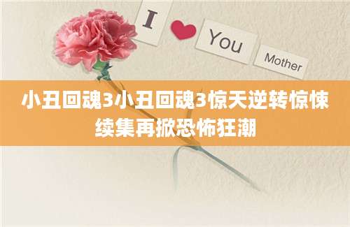 小丑回魂3小丑回魂3惊天逆转惊悚续集再掀恐怖狂潮