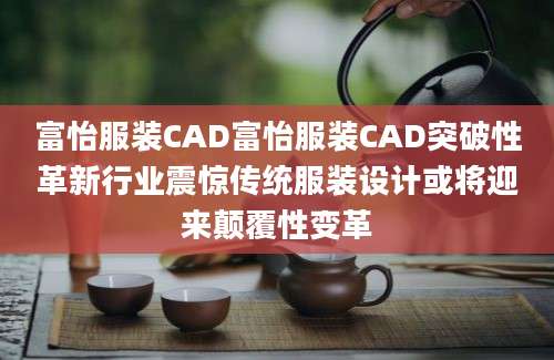 富怡服装CAD富怡服装CAD突破性革新行业震惊传统服装设计或将迎来颠覆性变革
