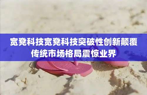 宽凳科技宽凳科技突破性创新颠覆传统市场格局震惊业界