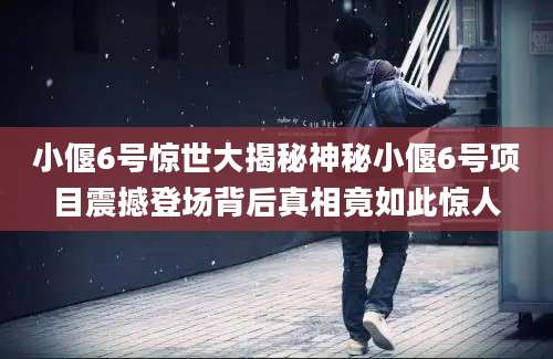 小偃6号惊世大揭秘神秘小偃6号项目震撼登场背后真相竟如此惊人