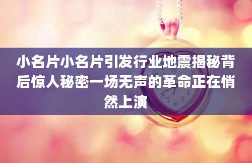 小名片小名片引发行业地震揭秘背后惊人秘密一场无声的革命正在悄然上演