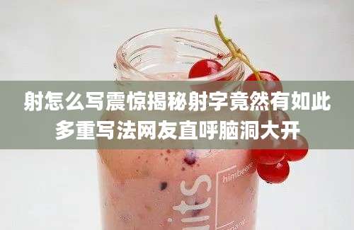 射怎么写震惊揭秘射字竟然有如此多重写法网友直呼脑洞大开