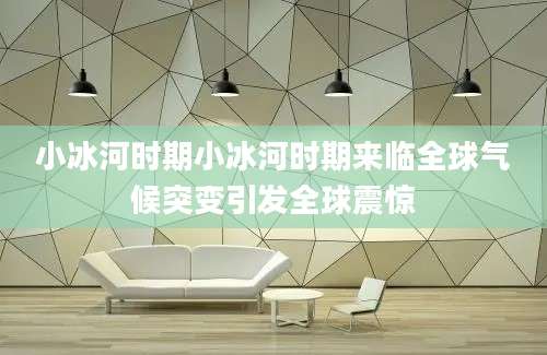 小冰河时期小冰河时期来临全球气候突变引发全球震惊