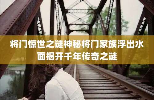 将门惊世之谜神秘将门家族浮出水面揭开千年传奇之谜