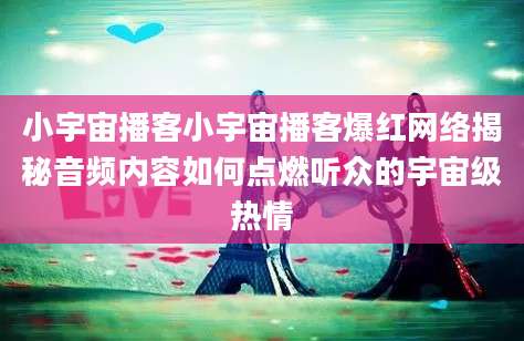 小宇宙播客小宇宙播客爆红网络揭秘音频内容如何点燃听众的宇宙级热情