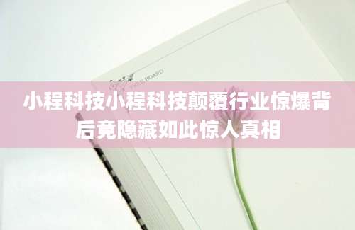 小程科技小程科技颠覆行业惊爆背后竟隐藏如此惊人真相