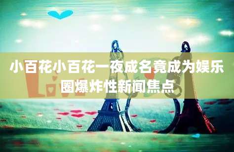 小百花小百花一夜成名竟成为娱乐圈爆炸性新闻焦点