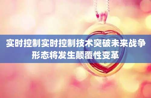 实时控制实时控制技术突破未来战争形态将发生颠覆性变革