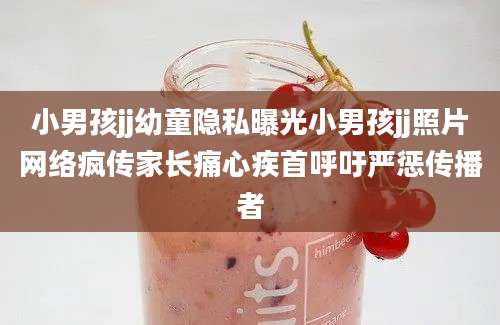 小男孩jj幼童隐私曝光小男孩jj照片网络疯传家长痛心疾首呼吁严惩传播者