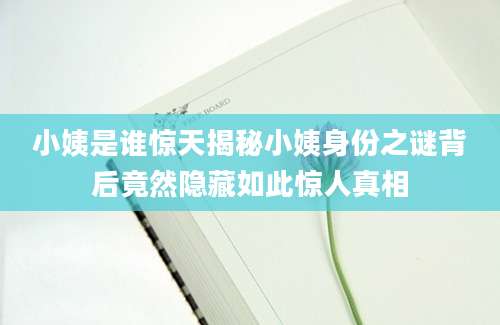 小姨是谁惊天揭秘小姨身份之谜背后竟然隐藏如此惊人真相