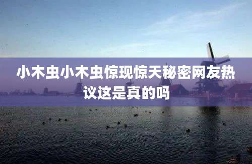 小木虫小木虫惊现惊天秘密网友热议这是真的吗