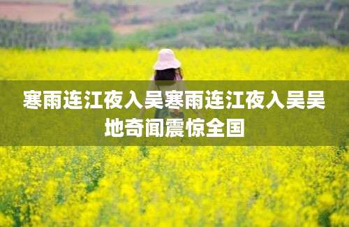 寒雨连江夜入吴寒雨连江夜入吴吴地奇闻震惊全国