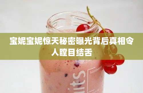 宝妮宝妮惊天秘密曝光背后真相令人瞠目结舌