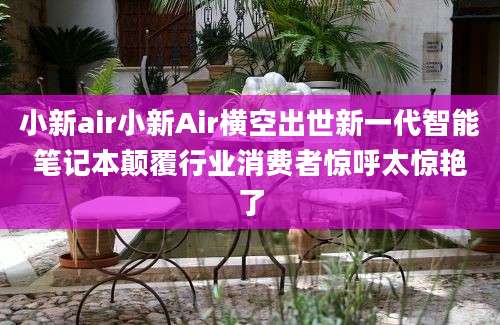 小新air小新Air横空出世新一代智能笔记本颠覆行业消费者惊呼太惊艳了