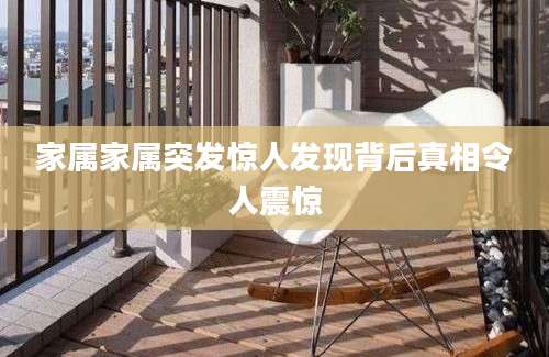 家属家属突发惊人发现背后真相令人震惊